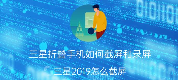 三星折叠手机如何截屏和录屏 三星2019怎么截屏？